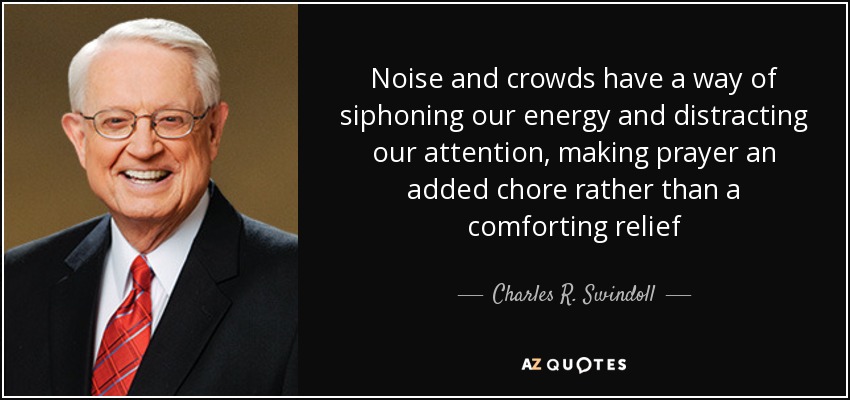 Noise and crowds have a way of siphoning our energy and distracting our attention, making prayer an added chore rather than a comforting relief - Charles R. Swindoll