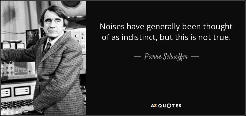 Noises have generally been thought of as indistinct, but this is not true. - Pierre Schaeffer