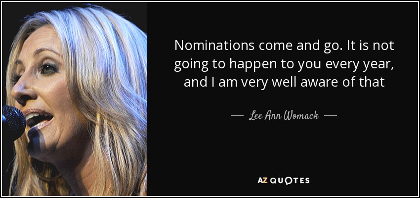 Nominations come and go. It is not going to happen to you every year, and I am very well aware of that - Lee Ann Womack