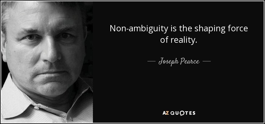 Non-ambiguity is the shaping force of reality. - Joseph Pearce