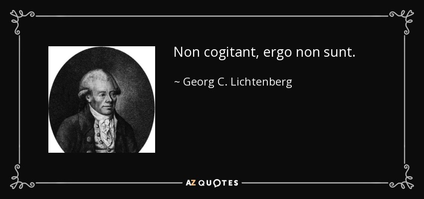 Non cogitant, ergo non sunt. - Georg C. Lichtenberg