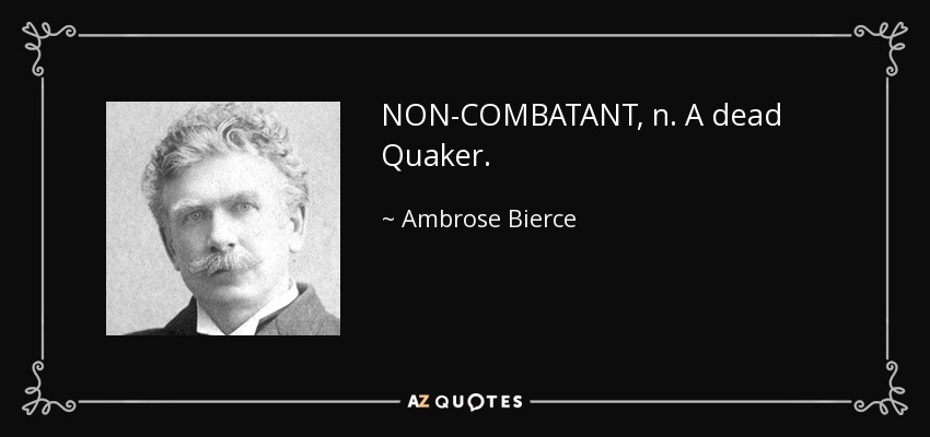 NON-COMBATANT, n. A dead Quaker. - Ambrose Bierce