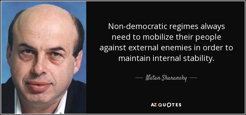 Non-democratic regimes always need to mobilize their people against external enemies in order to maintain internal stability. - Natan Sharansky