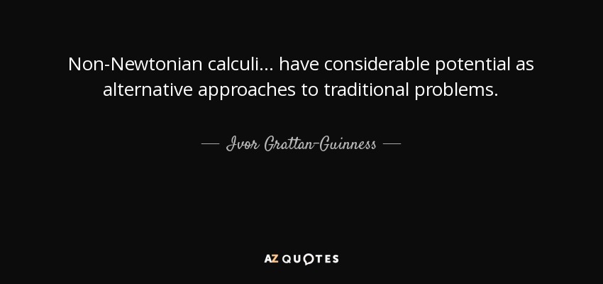 Non-Newtonian calculi... have considerable potential as alternative approaches to traditional problems. - Ivor Grattan-Guinness