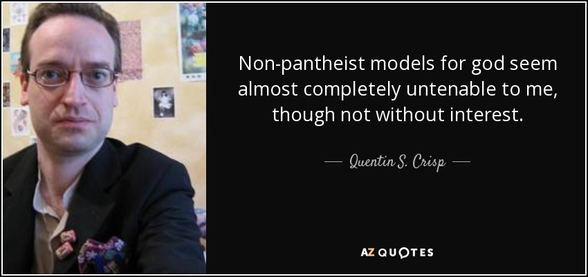 Non-pantheist models for god seem almost completely untenable to me, though not without interest. - Quentin S. Crisp