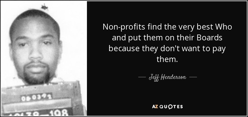 Non-profits find the very best Who and put them on their Boards because they don't want to pay them. - Jeff Henderson