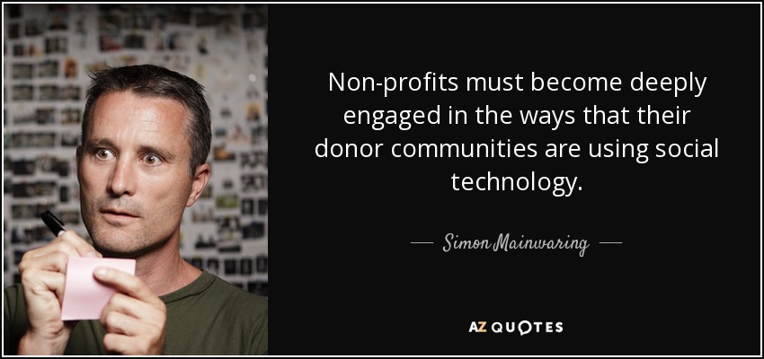 Non-profits must become deeply engaged in the ways that their donor communities are using social technology. - Simon Mainwaring