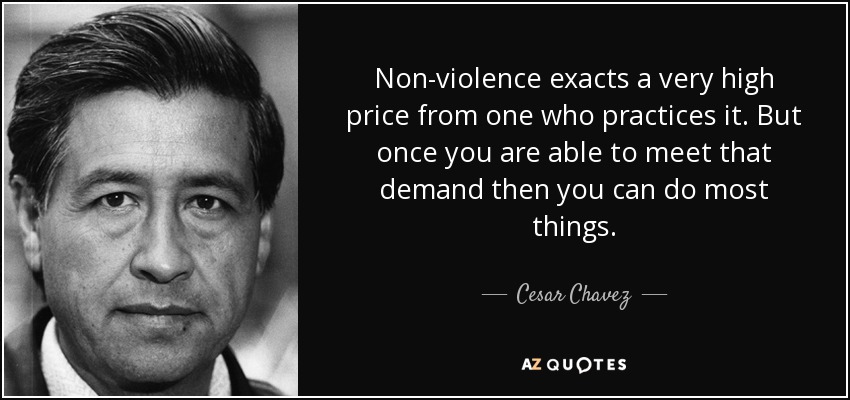 Non-violence exacts a very high price from one who practices it. But once you are able to meet that demand then you can do most things. - Cesar Chavez