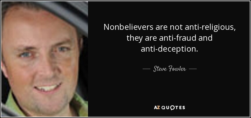 Nonbelievers are not anti-religious, they are anti-fraud and anti-deception. - Steve Fowler