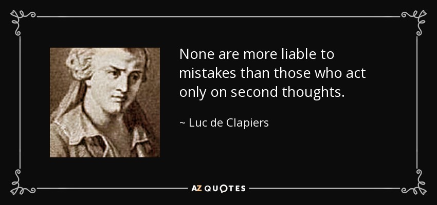 None are more liable to mistakes than those who act only on second thoughts. - Luc de Clapiers