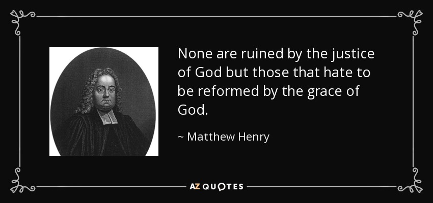 None are ruined by the justice of God but those that hate to be reformed by the grace of God. - Matthew Henry