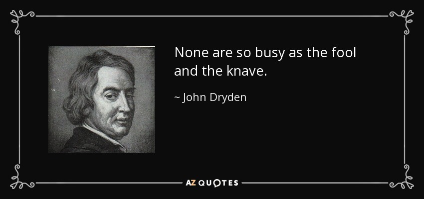 None are so busy as the fool and the knave. - John Dryden