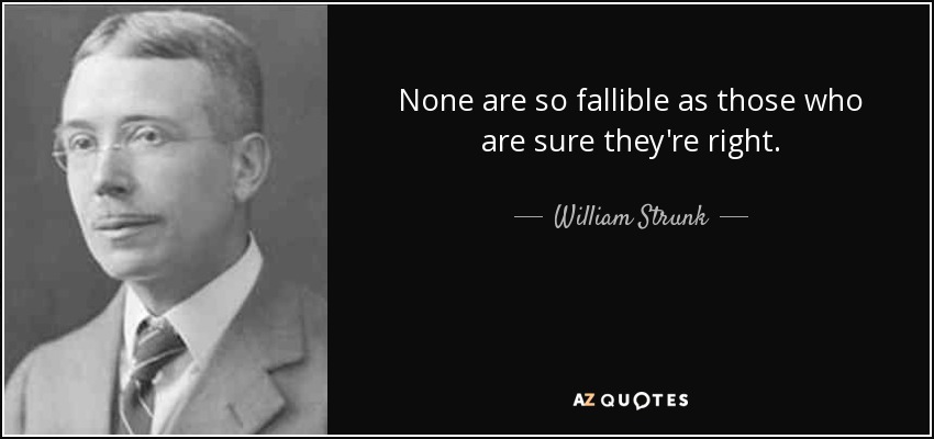 None are so fallible as those who are sure they're right. - William Strunk, Jr.