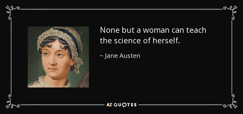 None but a woman can teach the science of herself. - Jane Austen