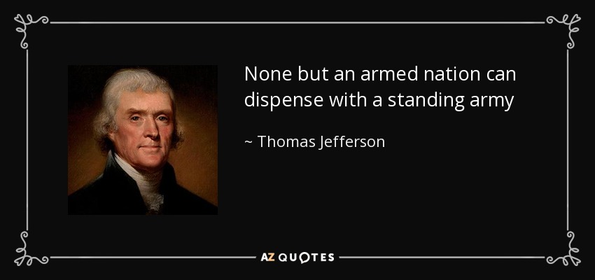 None but an armed nation can dispense with a standing army - Thomas Jefferson