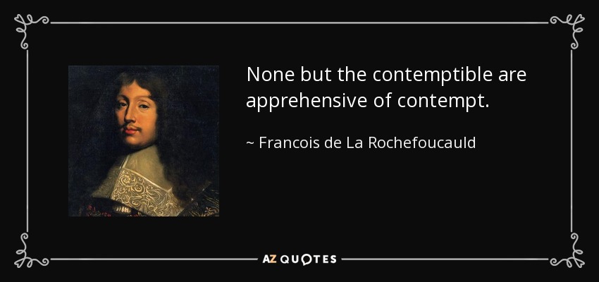 None but the contemptible are apprehensive of contempt. - Francois de La Rochefoucauld