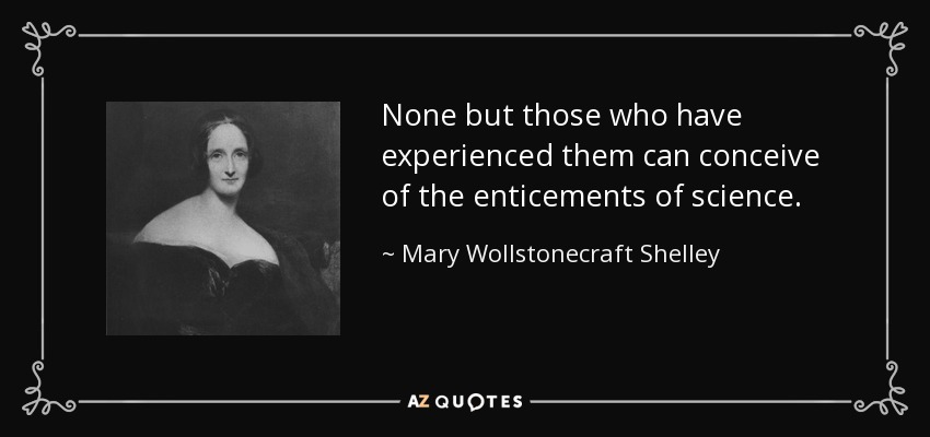 None but those who have experienced them can conceive of the enticements of science. - Mary Wollstonecraft Shelley