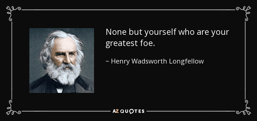 None but yourself who are your greatest foe. - Henry Wadsworth Longfellow