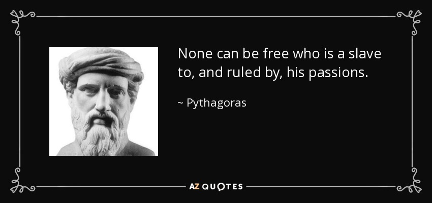 None can be free who is a slave to, and ruled by, his passions. - Pythagoras