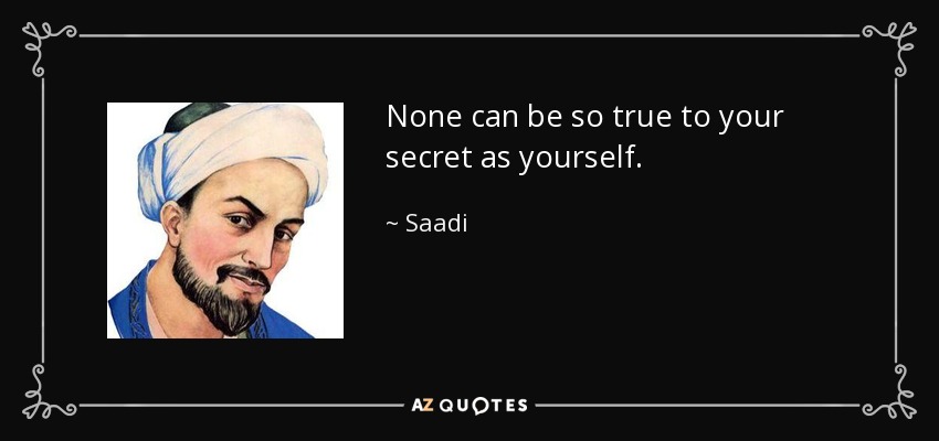 None can be so true to your secret as yourself. - Saadi
