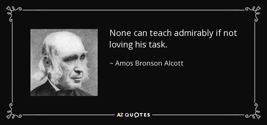 None can teach admirably if not loving his task. - Amos Bronson Alcott