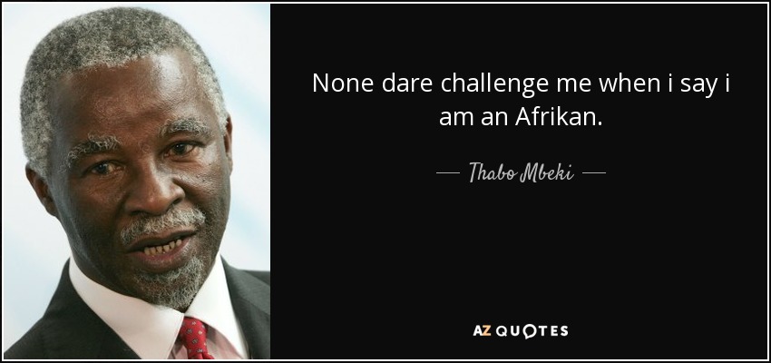 None dare challenge me when i say i am an Afrikan. - Thabo Mbeki