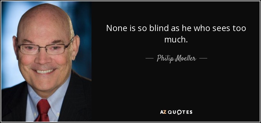 None is so blind as he who sees too much. - Philip Moeller
