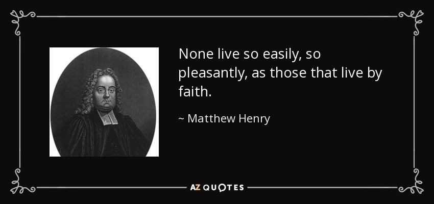 None live so easily, so pleasantly, as those that live by faith. - Matthew Henry