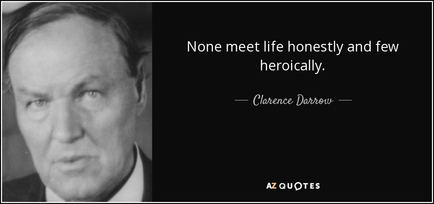 None meet life honestly and few heroically. - Clarence Darrow