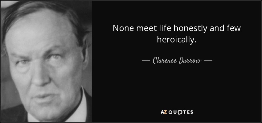 None meet life honestly and few heroically. - Clarence Darrow