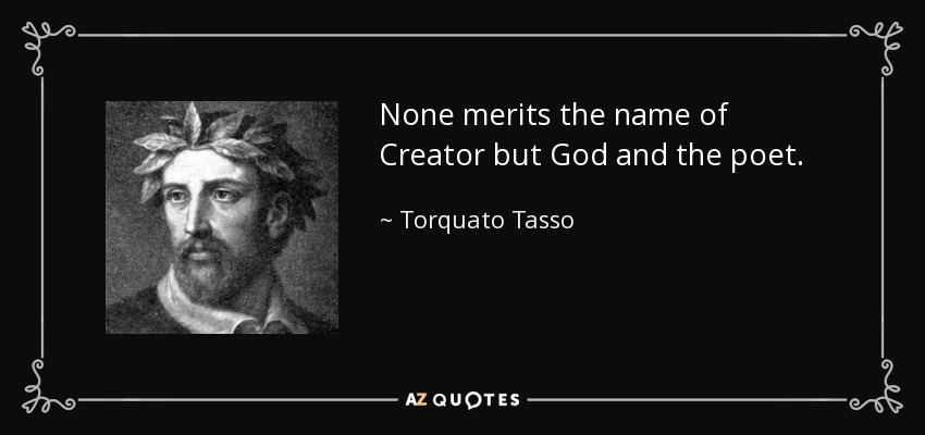 None merits the name of Creator but God and the poet. - Torquato Tasso
