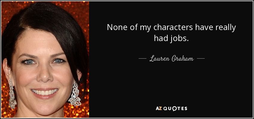 None of my characters have really had jobs. - Lauren Graham