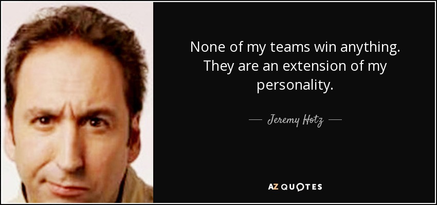 None of my teams win anything. They are an extension of my personality. - Jeremy Hotz