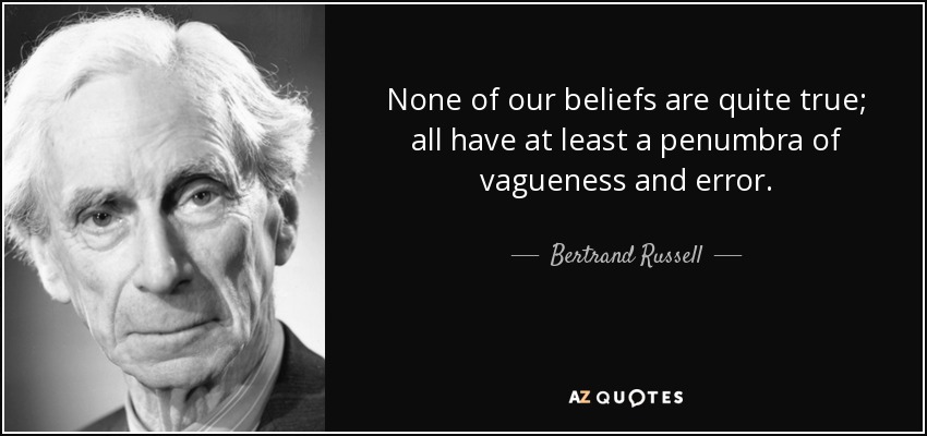 None of our beliefs are quite true; all have at least a penumbra of vagueness and error. - Bertrand Russell