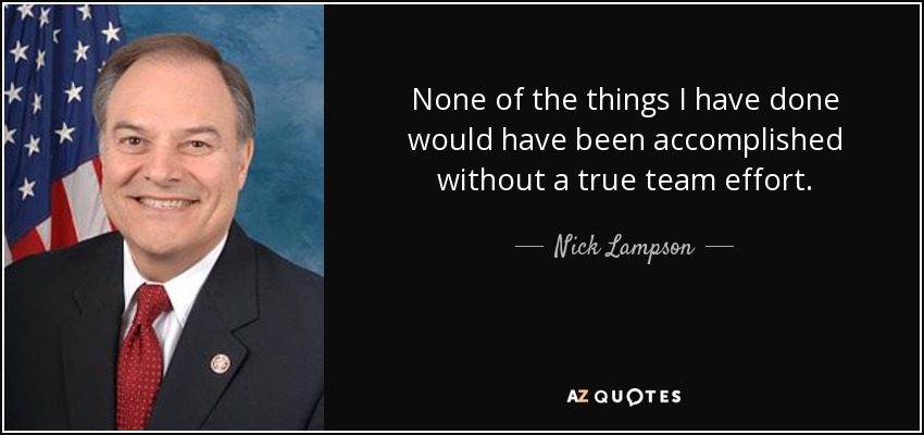 None of the things I have done would have been accomplished without a true team effort. - Nick Lampson