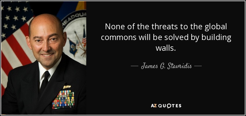 None of the threats to the global commons will be solved by building walls. - James G. Stavridis