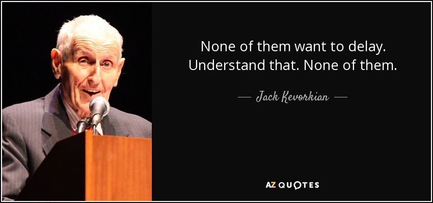 None of them want to delay. Understand that. None of them. - Jack Kevorkian