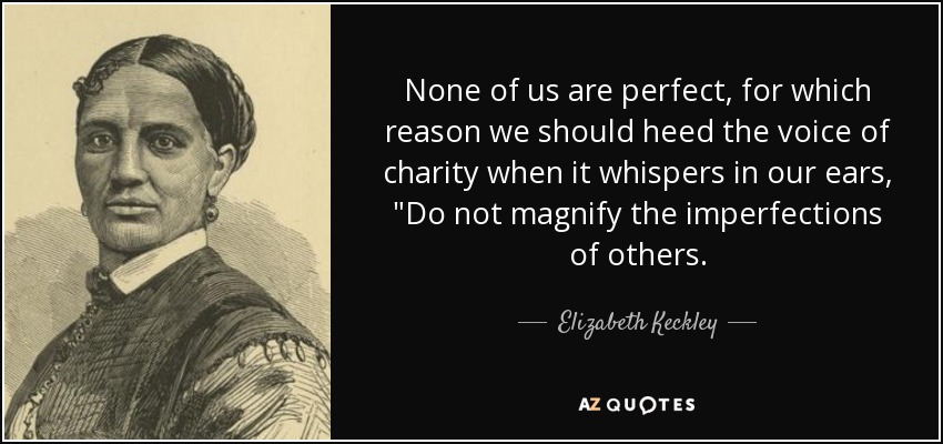 None of us are perfect, for which reason we should heed the voice of charity when it whispers in our ears, 