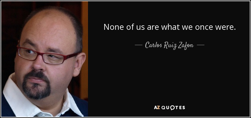 None of us are what we once were. - Carlos Ruiz Zafon
