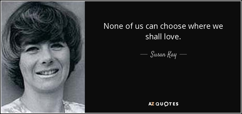 None of us can choose where we shall love. - Susan Kay