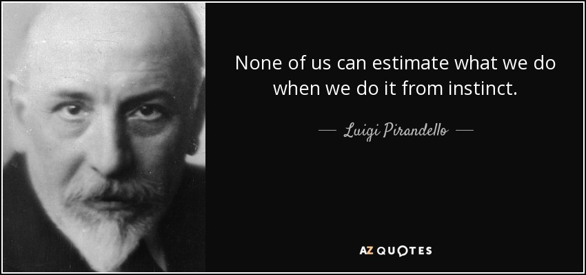 None of us can estimate what we do when we do it from instinct. - Luigi Pirandello