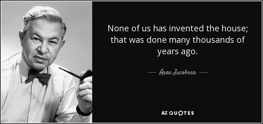 None of us has invented the house; that was done many thousands of years ago. - Arne Jacobsen