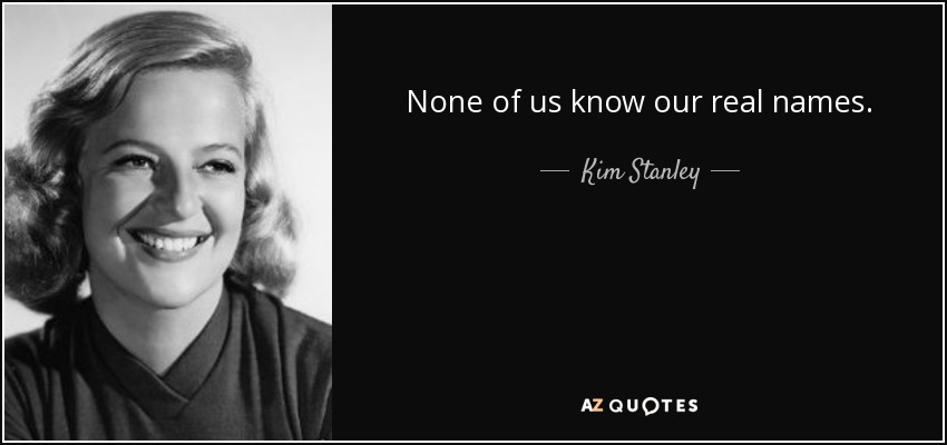 None of us know our real names. - Kim Stanley
