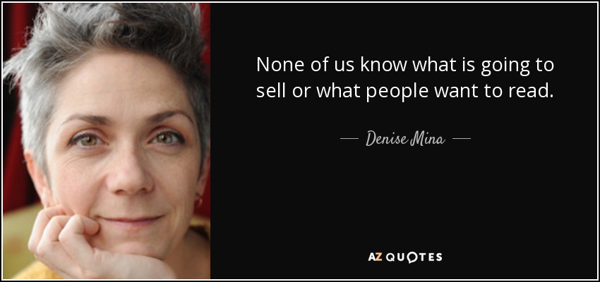 None of us know what is going to sell or what people want to read. - Denise Mina