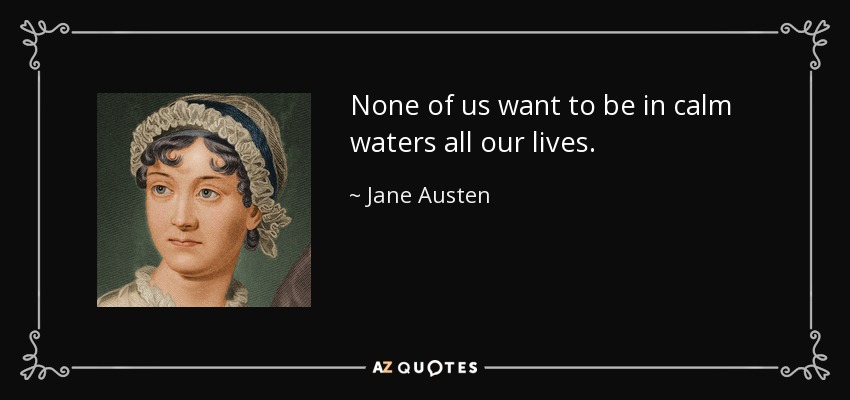 None of us want to be in calm waters all our lives. - Jane Austen