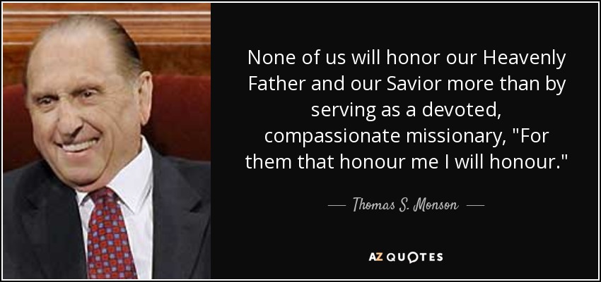 None of us will honor our Heavenly Father and our Savior more than by serving as a devoted, compassionate missionary, 