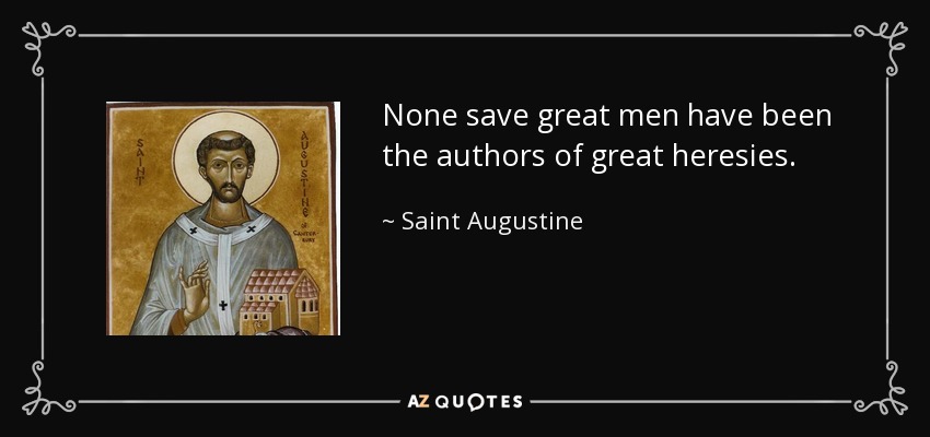 None save great men have been the authors of great heresies. - Saint Augustine