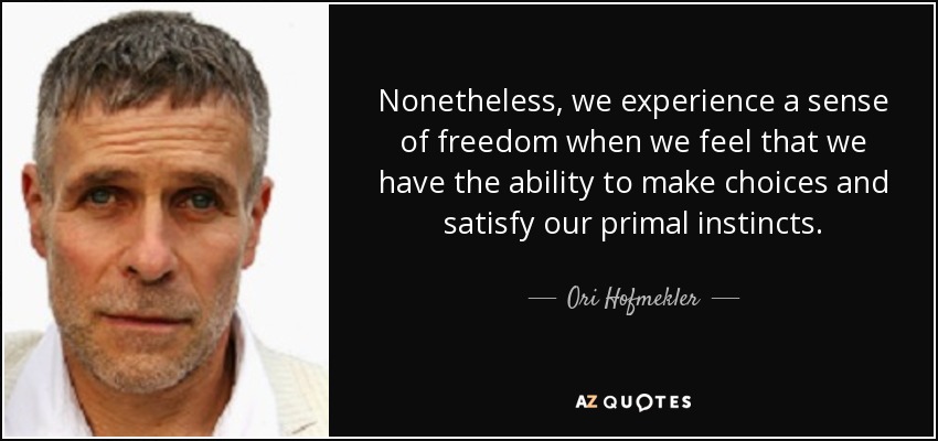 Nonetheless, we experience a sense of freedom when we feel that we have the ability to make choices and satisfy our primal instincts. - Ori Hofmekler