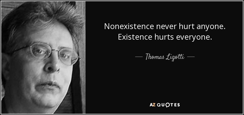 Nonexistence never hurt anyone. Existence hurts everyone. - Thomas Ligotti