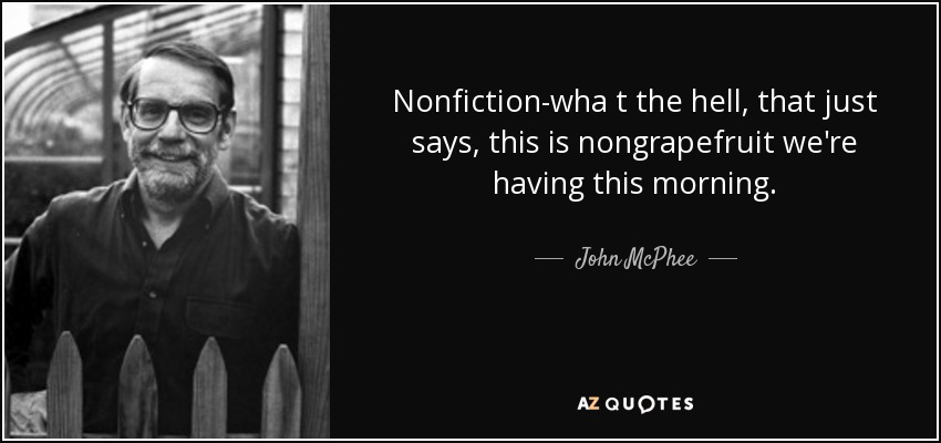Nonfiction-wha t the hell, that just says, this is nongrapefruit we're having this morning. - John McPhee